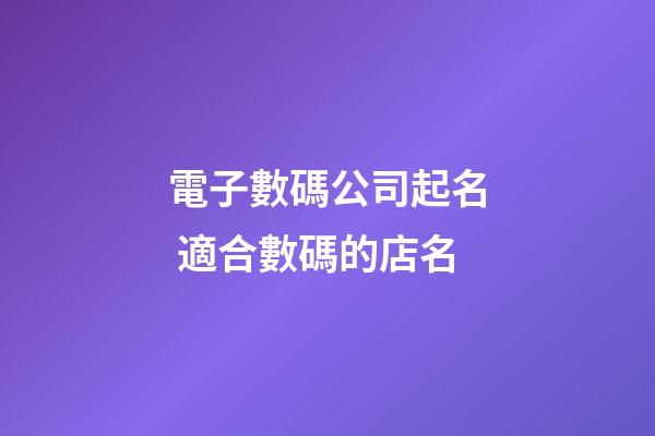 電子數碼公司起名 適合數碼的店名-第1張-公司起名-玄機派